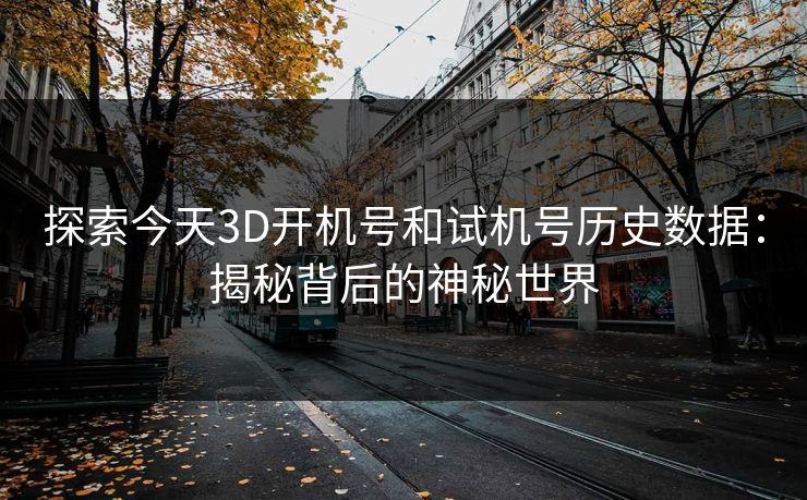 探索今天3D开机号和试机号历史数据：揭秘背后的神秘世界