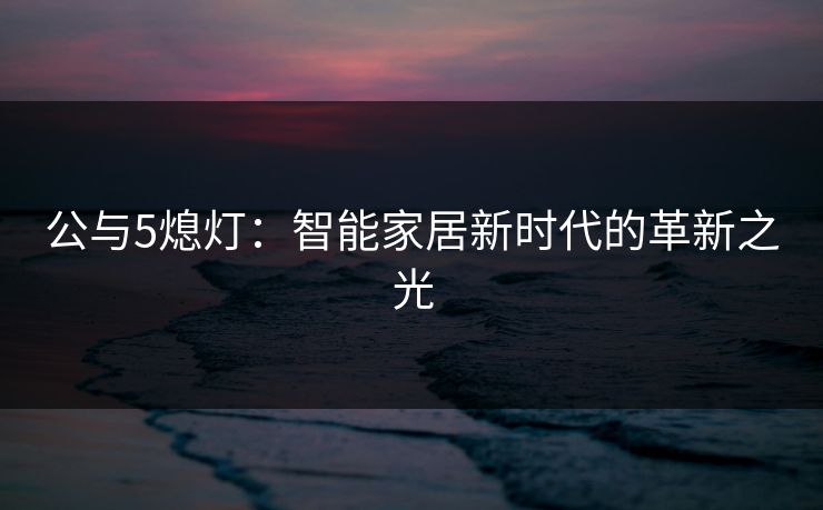 公与5熄灯：智能家居新时代的革新之光