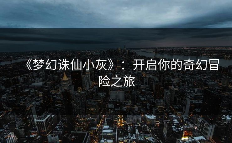 《梦幻诛仙小灰》：开启你的奇幻冒险之旅