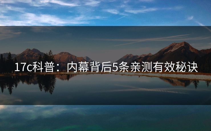 17c科普：内幕背后5条亲测有效秘诀