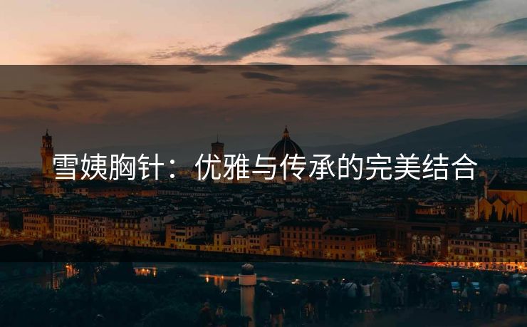 雪姨胸针：优雅与传承的完美结合