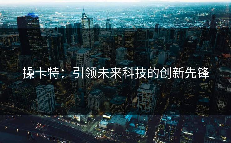 操卡特：引领未来科技的创新先锋