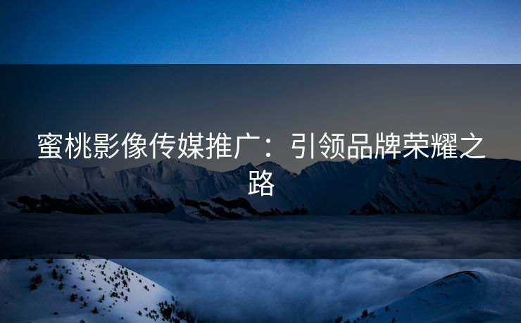 蜜桃影像传媒推广：引领品牌荣耀之路