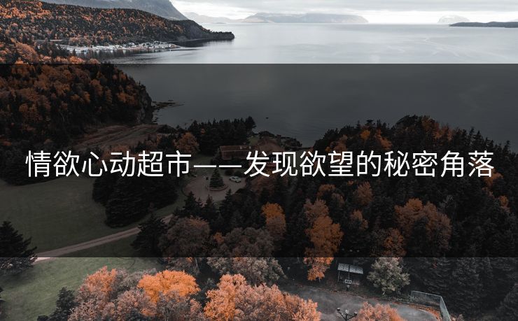 情欲心动超市——发现欲望的秘密角落 情欲心动超市——发现欲望的秘密角落
