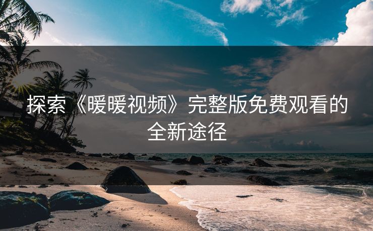 探索《暖暖视频》完整版免费观看的全新途径