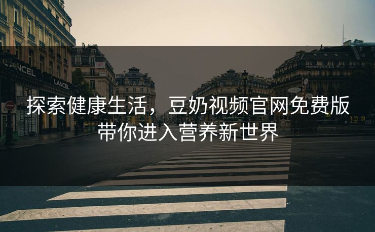 探索健康生活，豆奶视频官网免费版带你进入营养新世界