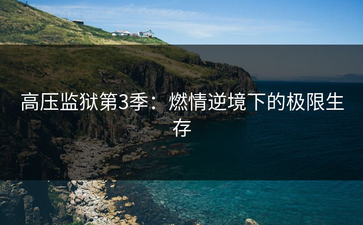 高压监狱第3季：燃情逆境下的极限生存
