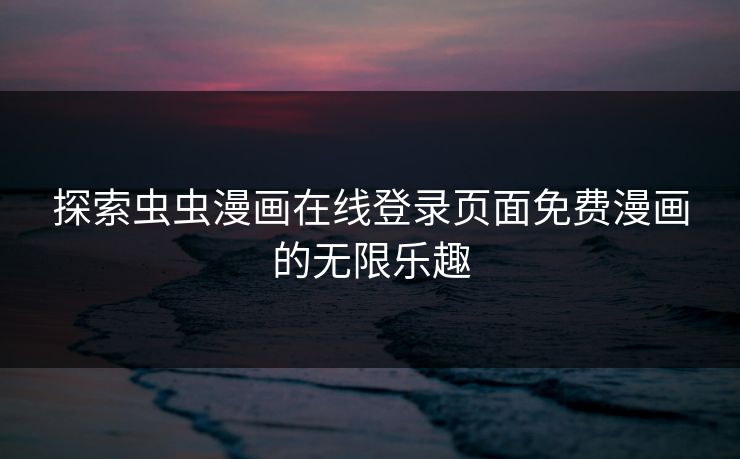 探索虫虫漫画在线登录页面免费漫画的无限乐趣