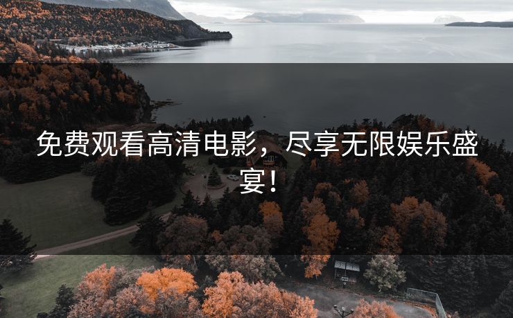 免费观看高清电影，尽享无限娱乐盛宴！
