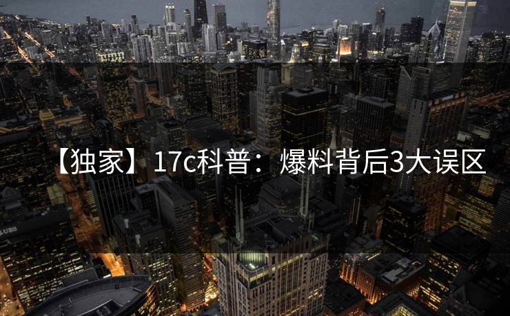 【独家】17c科普：爆料背后3大误区