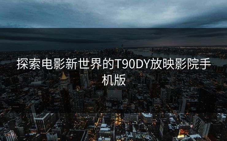 探索电影新世界的T90DY放映影院手机版
