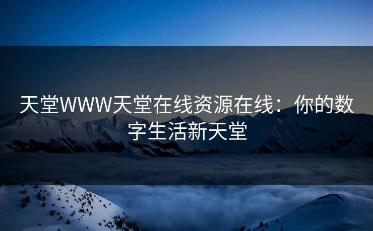天堂WWW天堂在线资源在线：你的数字生活新天堂