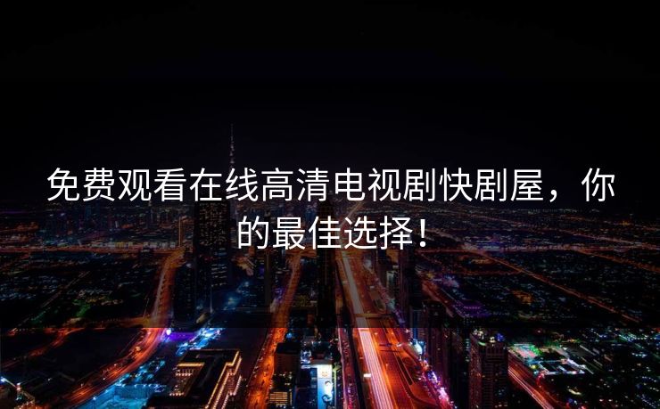 免费观看在线高清电视剧快剧屋，你的最佳选择！