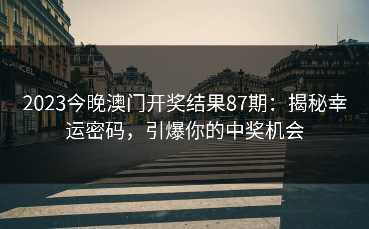 2023今晚澳门开奖结果87期：揭秘幸运密码，引爆你的中奖机会