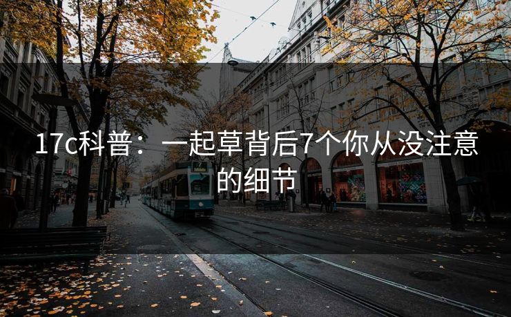 17c科普：一起草背后7个你从没注意的细节