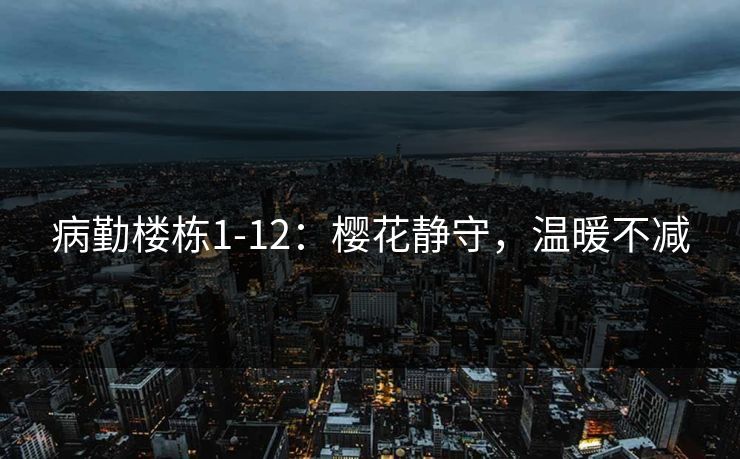 病勤楼栋1-12：樱花静守，温暖不减