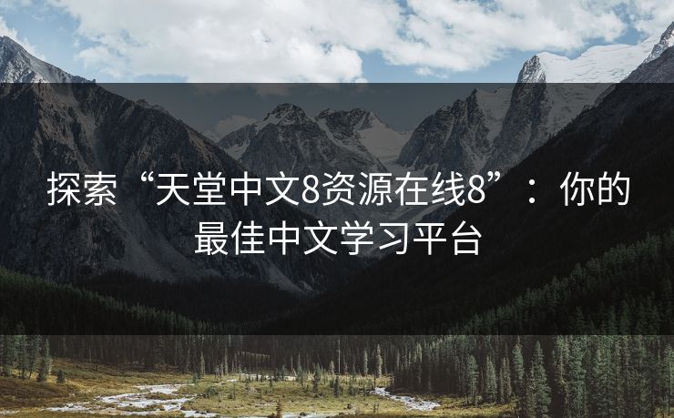 探索“天堂中文8资源在线8”：你的最佳中文学习平台