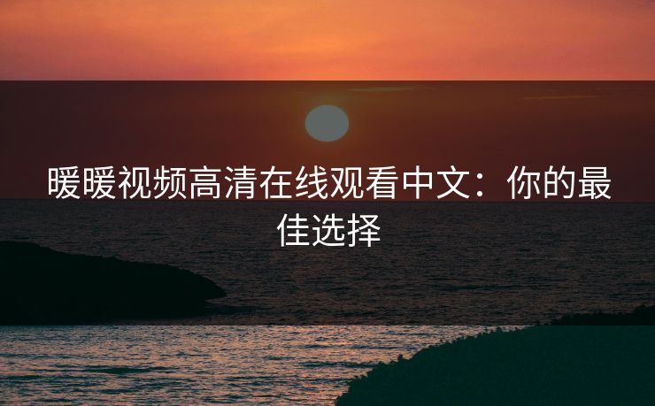 暖暖视频高清在线观看中文：你的最佳选择