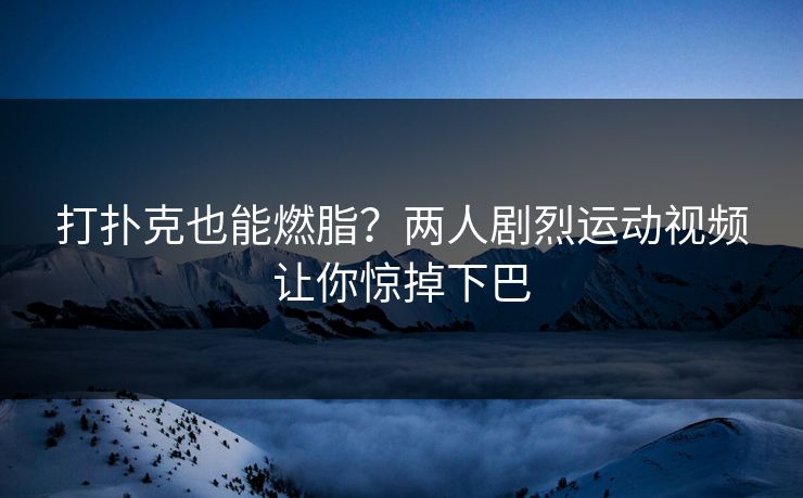 打扑克也能燃脂？两人剧烈运动视频让你惊掉下巴