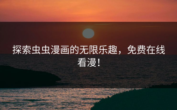 探索虫虫漫画的无限乐趣，免费在线看漫！