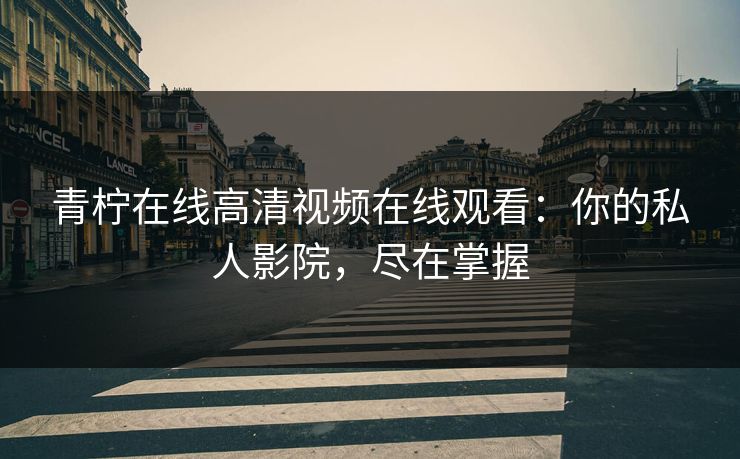 青柠在线高清视频在线观看：你的私人影院，尽在掌握