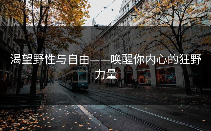 渴望野性与自由——唤醒你内心的狂野力量