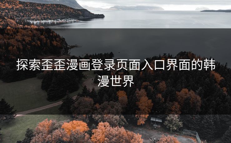 探索歪歪漫画登录页面入口界面的韩漫世界
