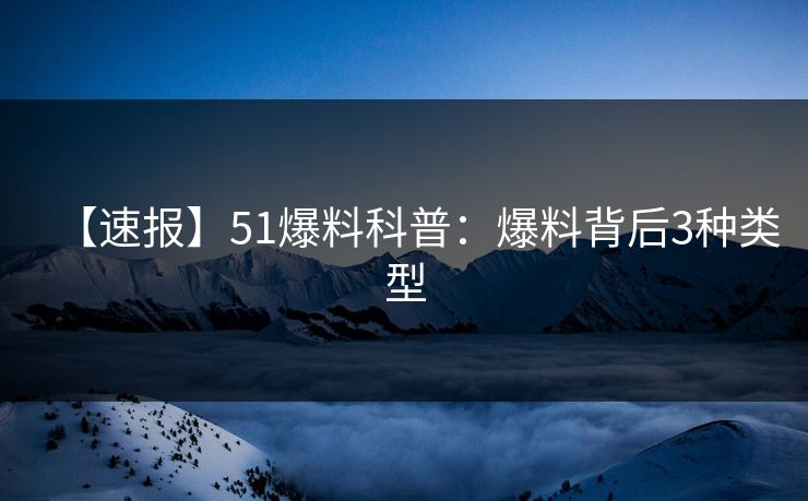 【速报】51爆料科普：爆料背后3种类型