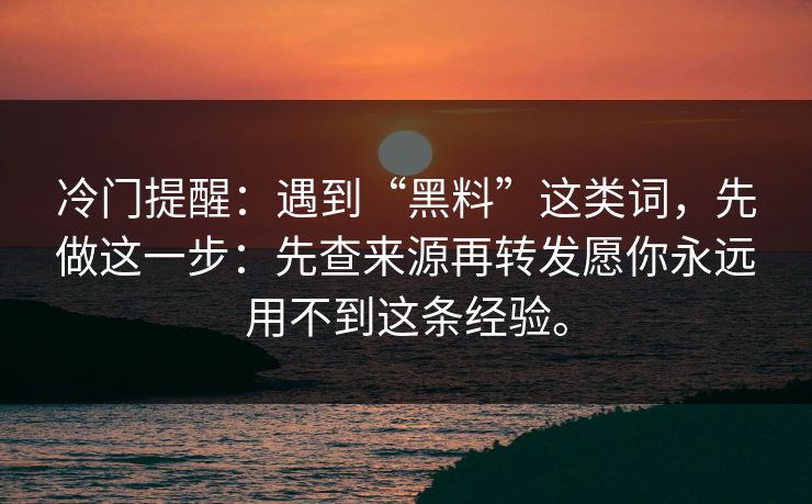 冷门提醒：遇到“黑料”这类词，先做这一步：先查来源再转发愿你永远用不到这条经验。