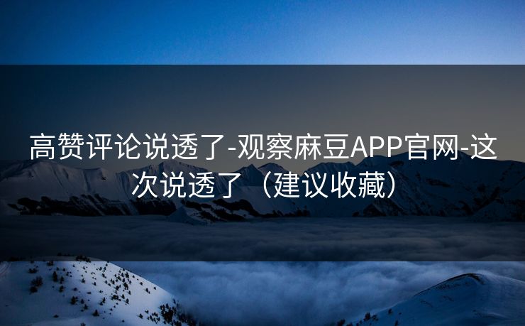 高赞评论说透了-观察麻豆APP官网-这次说透了（建议收藏）