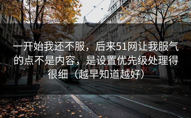一开始我还不服，后来51网让我服气的点不是内容，是设置优先级处理得很细（越早知道越好）